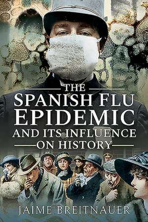 The Spanish Flu Epidemic and its Influence on History de Jaime Breitnauer