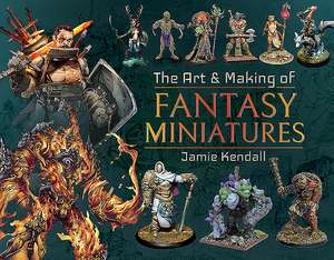 The Art and Making of Fantasy Miniatures de Jamie Kendall