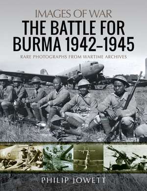 The Battle for Burma, 1942-1945 de Philip Jowett