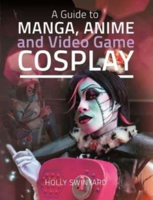 A Guide to Manga, Anime and Video Game Cosplay de Holly Swinyard