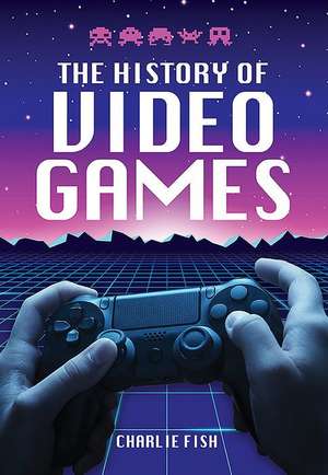 The History of Video Games de Charlie Fish