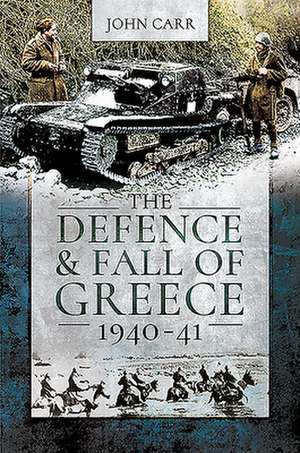 The Defence and Fall of Greece, 1940-41 de John Car