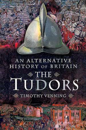 An Alternative History of Britain: The Tudors de Timothy Venning