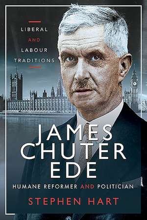 James Chuter Ede: Humane Reformer and Politician de Stephen Hart