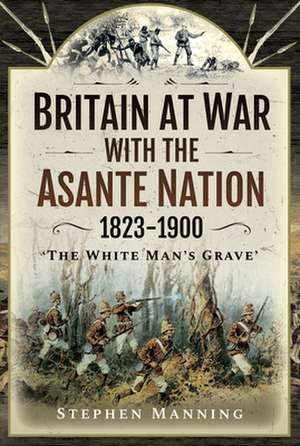 Britain at War with the Asante Nation 1823-1900 de Stephen Manning