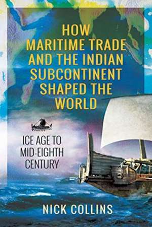 How Maritime Trade and the Indian Subcontinent Shaped the World de Nick Collins