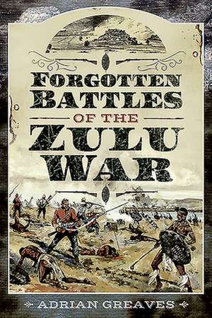 Forgotten Battles of the Zulu War de Adrian Greaves