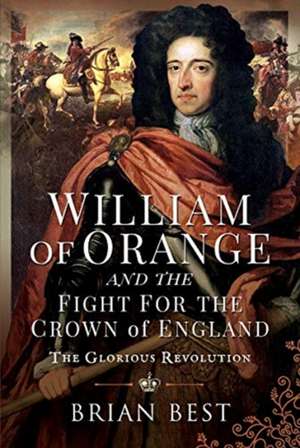 William of Orange and the Fight for the Crown of England: The Glorious Revolution de Brian Best