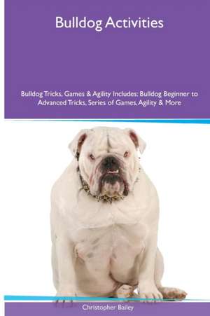 Bulldog Activities Bulldog Tricks, Games & Agility. Includes de Christopher Bailey