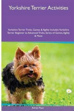 Yorkshire Terrier Activities Yorkshire Terrier Tricks, Games & Agility. Includes de Adrian Piper