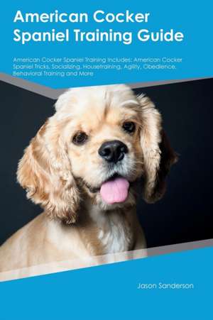 American Cocker Spaniel Training Guide American Cocker Spaniel Training Includes de Jason Sanderson