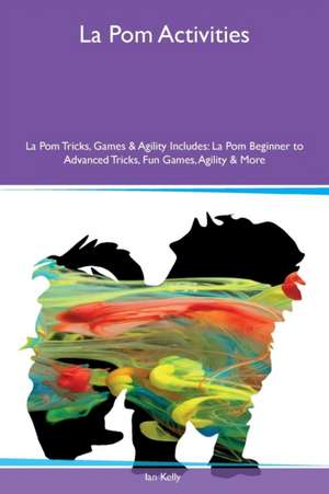 La Pom Activities La Pom Tricks, Games & Agility Includes de Ian Kelly