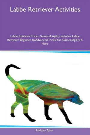 Labbe Retriever Activities Labbe Retriever Tricks, Games & Agility Includes de Anthony Baker