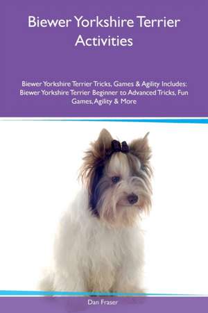 Biewer Yorkshire Terrier Activities Biewer Yorkshire Terrier Tricks, Games & Agility Includes de Dan Fraser