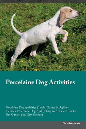 Porcelaine Dog Activities Porcelaine Dog Activities (Tricks, Games & Agility) Includes de Christian James