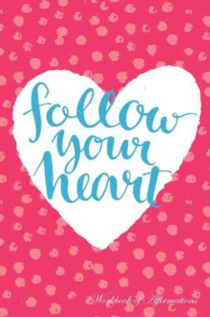 Follow Your Heart Workbook of Affirmations Follow Your Heart Workbook of Affirmations de Alan Haynes