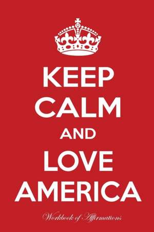 Keep Calm And Love America Workbook of Affirmations Keep Calm And Love America Workbook of Affirmations de Alan Haynes