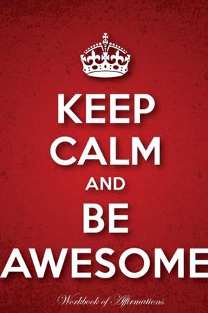 Keep Calm & Be Awesome Workbook of Affirmations Keep Calm & Be Awesome Workbook of Affirmations de Alan Haynes