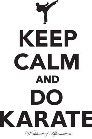 Keep Calm & Do Karate Workbook of Affirmations Keep Calm & Do Karate Workbook of Affirmations de Alan Haynes