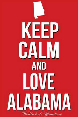 Keep Calm Love Alabama Workbook of Affirmations Keep Calm Love Alabama Workbook of Affirmations de Alan Haynes