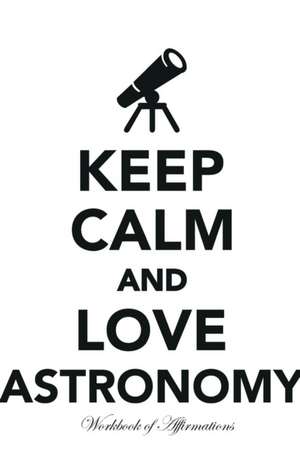 Keep Calm Love Astronomy Workbook of Affirmations Keep Calm Love Astronomy Workbook of Affirmations de Alan Haynes