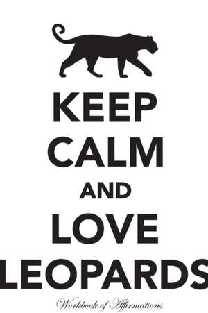 Keep Calm Love Leopards Workbook of Affirmations Keep Calm Love Leopards Workbook of Affirmations de Alan Haynes