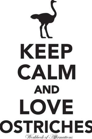 Keep Calm Love Ostriches Workbook of Affirmations Keep Calm Love Ostriches Workbook of Affirmations de Alan Haynes