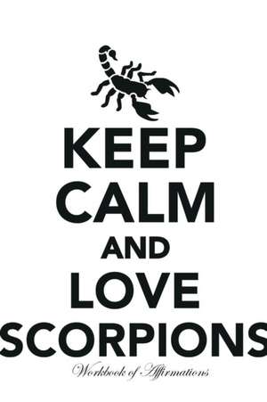 Keep Calm Love Scorpions Workbook of Affirmations Keep Calm Love Scorpions Workbook of Affirmations de Alan Haynes