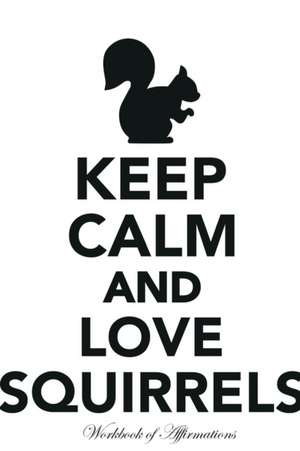 Keep Calm Love Squirrels Workbook of Affirmations Keep Calm Love Squirrels Workbook of Affirmations de Alan Haynes