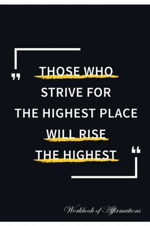 Those Who Strive For The Highest Place Will Rise The Highest Workbook of Affirmations Those Who Strive For The Highest Place Will Rise The Highest Workbook of Affirmations de Alan Haynes