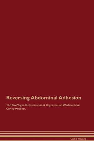 Reversing Abdominal Adhesion The Raw Vegan Detoxification & Regeneration Workbook for Curing Patients de Global Healing