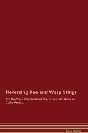 Reversing Bee and Wasp Stings The Raw Vegan Detoxification & Regeneration Workbook for Curing Patients de Global Healing