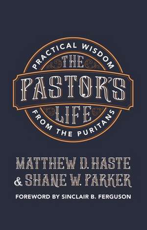 The Pastor's Life: Practical Wisdom from the Puritans de Matthew D. Haste