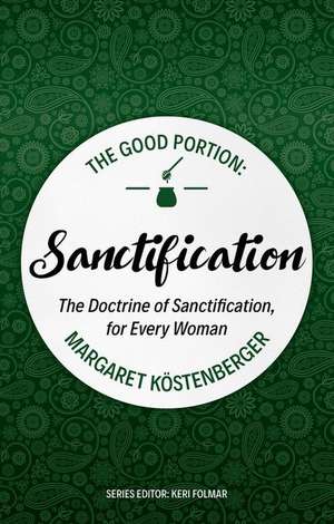 The Good Portion - Sanctification: The Doctrine of Sanctification, for Every Woman de Margare Kostenberger