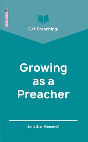 Get Preaching: Growing as a Preacher de Jonathan Gemmell