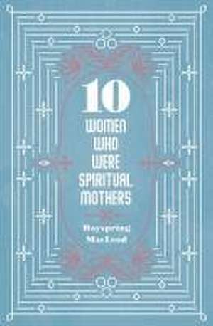 10 Women Who Were Spiritual Mothers de Dayspring MacLeod