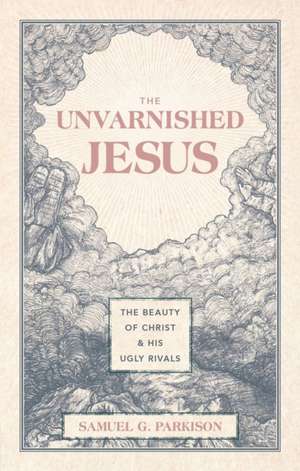 The Unvarnished Jesus de Samuel G Parkison