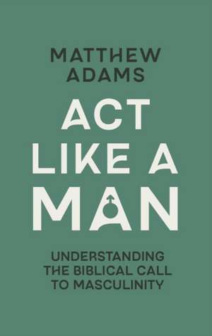 ACT Like a Man de Matthew D Adams
