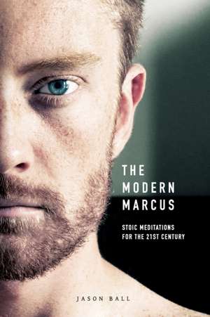 The Modern Marcus: Stoic Meditations for the 21st Century de Jason Ball