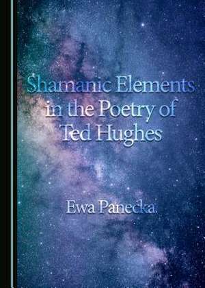 Shamanic Elements in the Poetry of Ted Hughes de Ewa Panecka