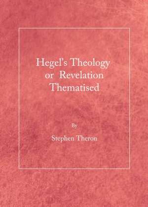 Hegel's Theology or Revelation Thematised de Stephen Theron