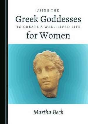 Using the Greek Goddesses to Create a Well-Lived Life for Women de Martha Beck