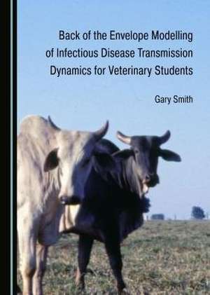 Back of the Envelope Modelling of Infectious Disease Transmission Dynamics for Veterinary Students de Gary Smith