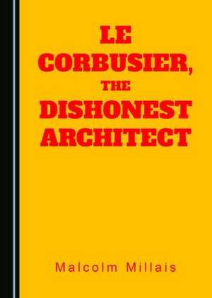 Le Corbusier, the Dishonest Architect de Malcolm Millais