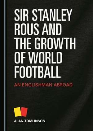 Sir Stanley Rous and the Growth of World Football de Alan Tomlinson