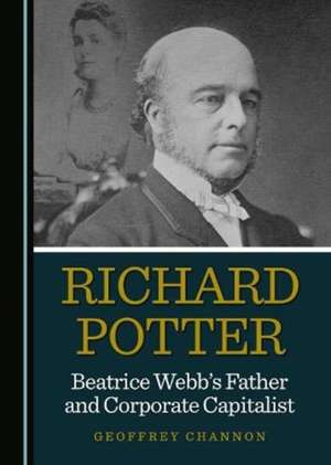 Richard Potter, Beatrice Webb's Father and Corporate Capitalist de Geoffrey Channon