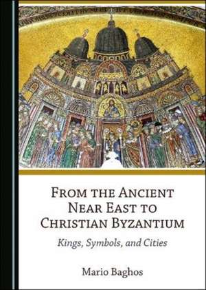 From the Ancient Near East to Christian Byzantium de Mario Baghos