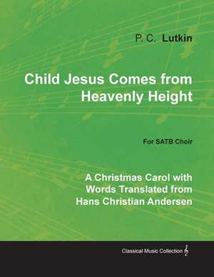 Child Jesus Comes from Heavenly Height - A Christmas Carol with Words Translated from Hans Christian Andersen for SATB Choir de P. C. Lutkin