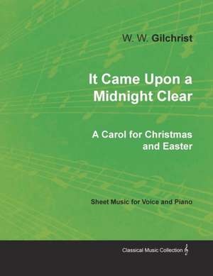 It Came Upon a Midnight Clear - A Carol for Christmas and Easter - Sheet Music for Voice and Piano de W. W. Gilchrist