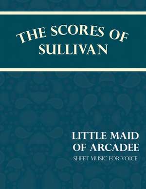 Sullivan's Scores - Little Maid of Arcadee - Sheet Music for Voice de W. S. Gilbert